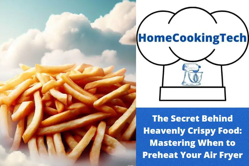 The Secret Behind Heavenly Crispy Food: Mastering When to Preheat Your Air Fryer